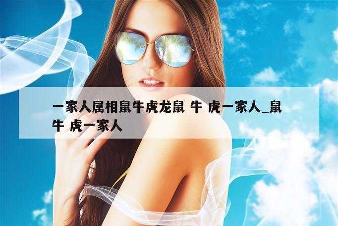 一家人属相鼠牛虎龙鼠 牛 虎一家人_鼠 牛 虎一家人